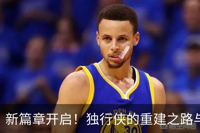 新篇章开启！独行侠的重建之路与欧文的命运交织